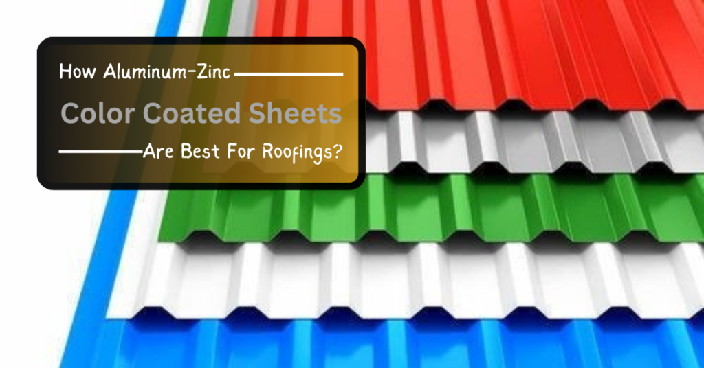 How Aluminum-Zinc Color Coated Sheets Are Best For Roofings?