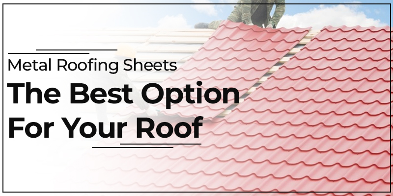 Metal Roofing Sheets: The Best Option for Your Roof