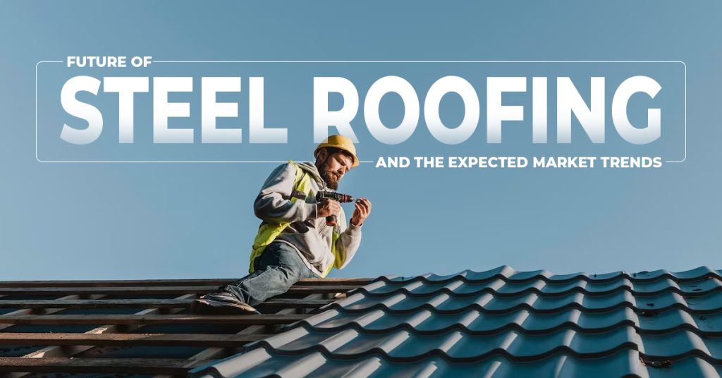 Future Of Steel Roofing And The Expected Market Trends