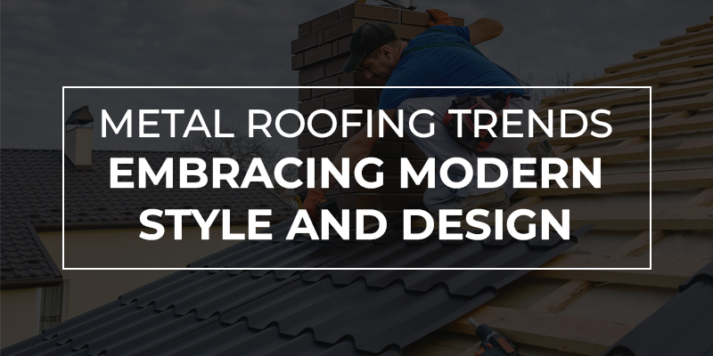 Metal Roofing Trends Embracing Modern Style and Design
