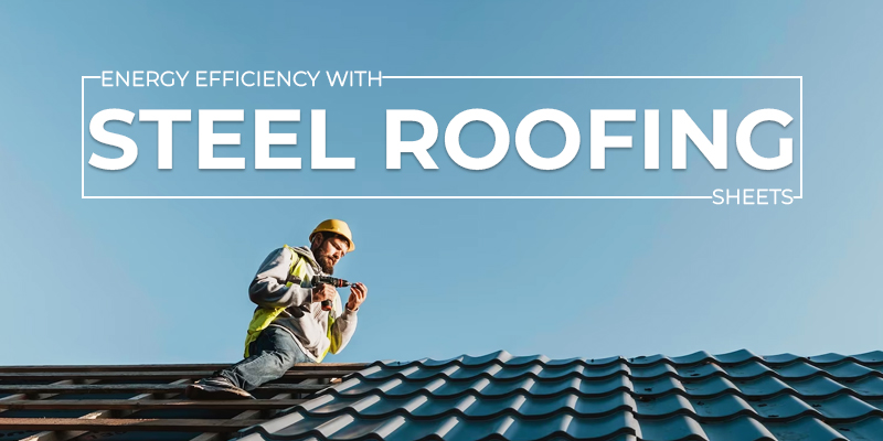 Energy Efficiency with Steel Roofing Sheets
