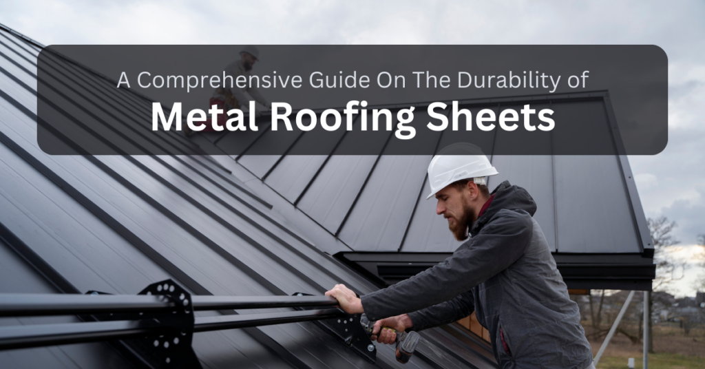 A Comprehensive Guide On The Durability of Metal Roofing Sheets
