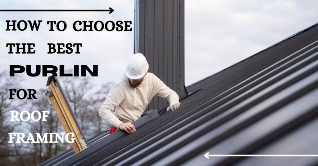 How To Choose The Best Purlin For Roof Framing?