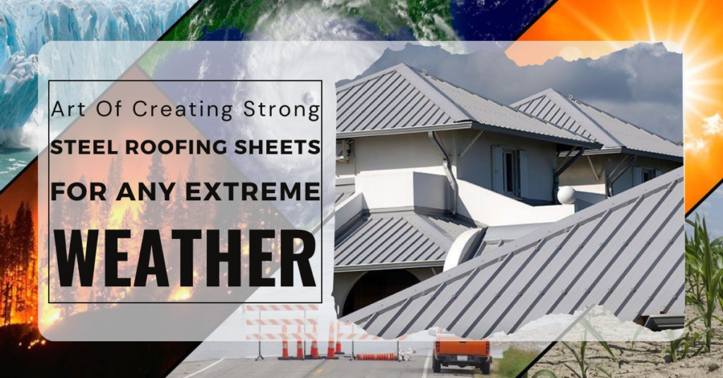 Art Of Creating Strong Steel Roofing Sheets for Any Extreme Weather