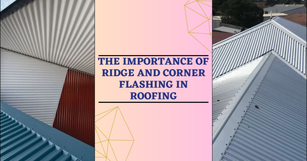The Importance of Ridge and Corner Flashing in Roofing